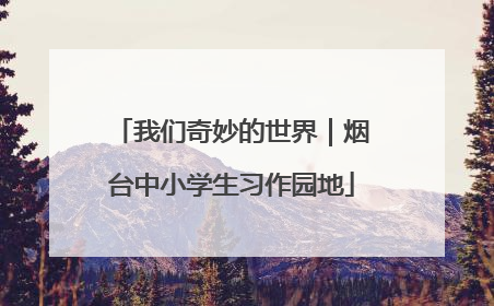 我们奇妙的世界｜烟台中小学生习作园地