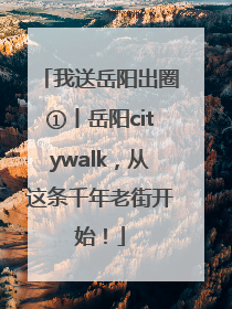 我送岳阳出圈①丨岳阳citywalk，从这条千年老街开始！