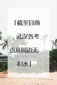截至目前，武汉各考点及周边无积水