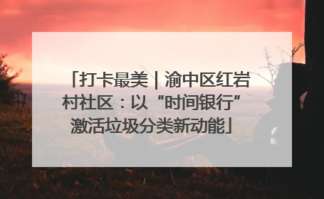 打卡最美｜渝中区红岩村社区：以“时间银行”激活垃圾分类新动能