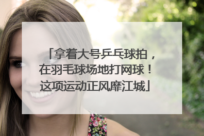 拿着大号乒乓球拍，在羽毛球场地打网球！这项运动正风靡江城