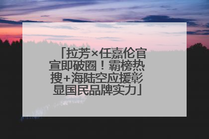 拉芳×任嘉伦官宣即破圈！霸榜热搜+海陆空应援彰显国民品牌实力