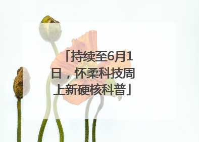 持续至6月1日，怀柔科技周上新硬核科普