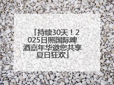 持续30天！2025日照国际啤酒嘉年华邀您共享夏日狂欢