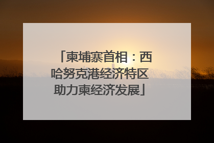 柬埔寨首相：西哈努克港经济特区助力柬经济发展
