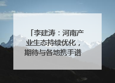 李建涛：河南产业生态持续优化，期待与各地携手谱写合作新篇章
