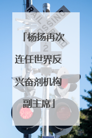 杨扬再次连任世界反兴奋剂机构副主席