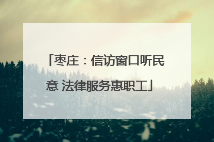 枣庄：信访窗口听民意 法律服务惠职工