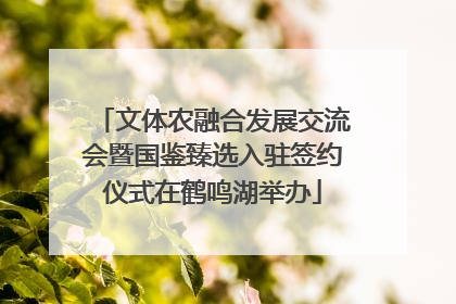 文体农融合发展交流会暨国鉴臻选入驻签约仪式在鹤鸣湖举办