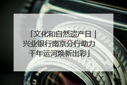 文化和自然遗产日｜兴业银行南京分行助力千年运河焕新出彩