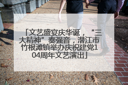 文艺盛宴庆华诞，“三大精神”奏强音，潜江市竹根滩镇举办庆祝建党104周年文艺演出