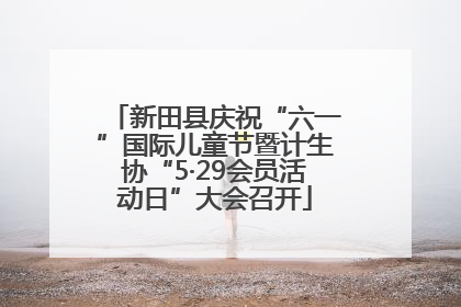 新田县庆祝“六一”国际儿童节暨计生协“5·29会员活动日”大会召开