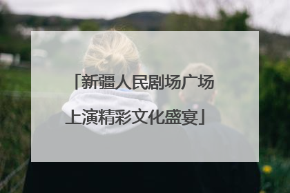 新疆人民剧场广场上演精彩文化盛宴