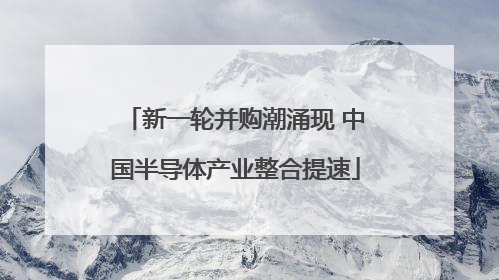 新一轮并购潮涌现 中国半导体产业整合提速