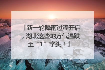 新一轮降雨过程开启，湖北这些地方气温跌至“1”字头！