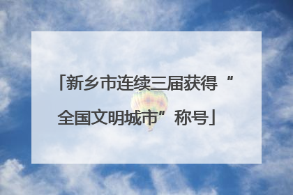新乡市连续三届获得“全国文明城市”称号