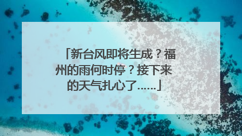 新台风即将生成？福州的雨何时停？接下来的天气扎心了……