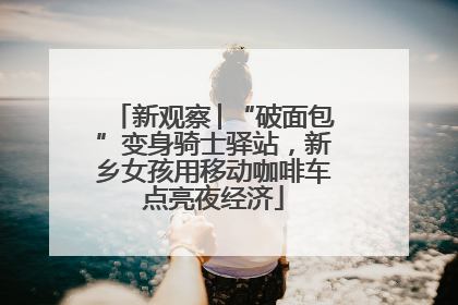 新观察│“破面包”变身骑士驿站，新乡女孩用移动咖啡车点亮夜经济