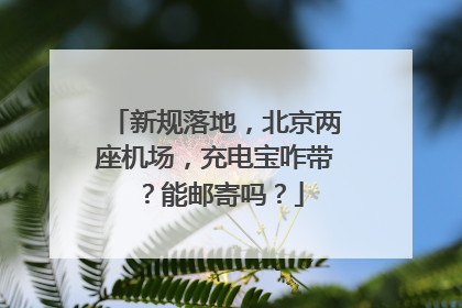新规落地，北京两座机场，充电宝咋带？能邮寄吗？