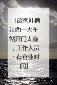 旅客吐槽江西一火车站开门太晚，工作人员：有营业时间