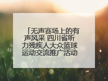 无声赛场上的有声风采 四川省听力残疾人大众篮球运动交流推广活动圆满落幕