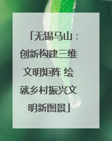 无锡马山：创新构建三维文明矩阵 绘就乡村振兴文明新图景
