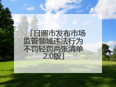 日照市发布市场监管领域违法行为不罚轻罚两张清单2.0版