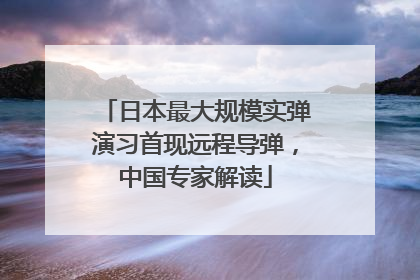日本最大规模实弹演习首现远程导弹，中国专家解读