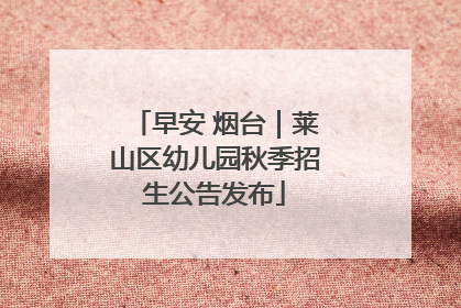 早安 烟台｜莱山区幼儿园秋季招生公告发布