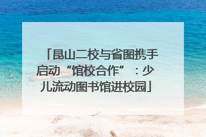 昆山二校与省图携手启动“馆校合作”：少儿流动图书馆进校园
