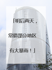 明后两天，常德部分地区有大暴雨！