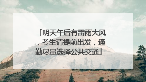 明天午后有雷雨大风，考生请提前出发，通勤尽量选择公共交通