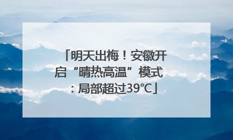 明天出梅！安徽开启“晴热高温”模式：局部超过39℃