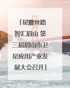 星耀丝路 智汇眉山 第三届眉山市卫星应用产业发展大会召开