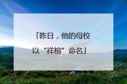 昨日，他的母校以“祥榕”命名