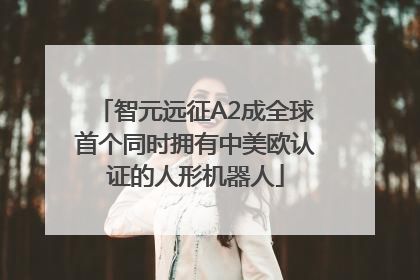 智元远征A2成全球首个同时拥有中美欧认证的人形机器人