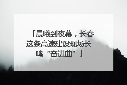 晨曦到夜幕，长春这条高速建设现场长鸣“奋进曲”