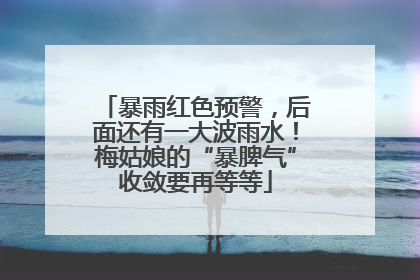 暴雨红色预警，后面还有一大波雨水！梅姑娘的“暴脾气”收敛要再等等