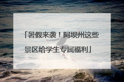 暑假来袭！阿坝州这些景区给学生专属福利