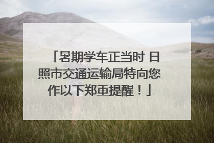 暑期学车正当时 日照市交通运输局特向您作以下郑重提醒！