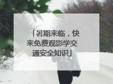 暑期来临，快来免费观影学交通安全知识