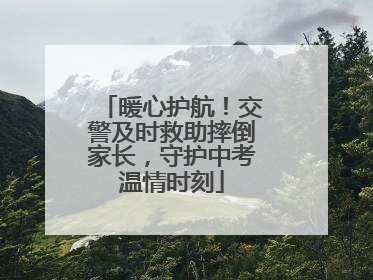 暖心护航！交警及时救助摔倒家长，守护中考温情时刻
