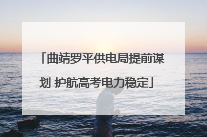 曲靖罗平供电局提前谋划 护航高考电力稳定