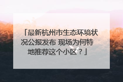 最新杭州市生态环境状况公报发布 现场为何特地推荐这个小区？