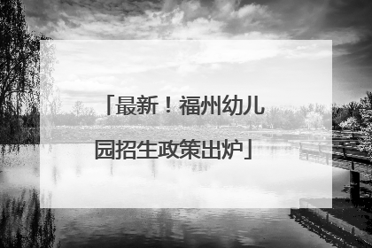 最新！福州幼儿园招生政策出炉