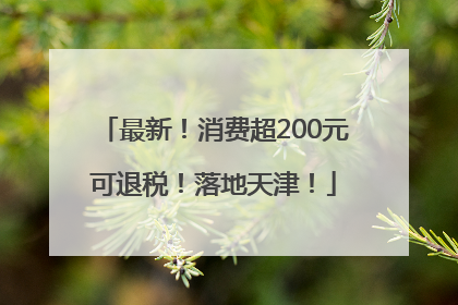 最新！消费超200元可退税！落地天津！