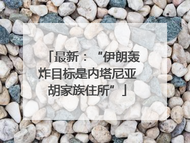 最新：“伊朗轰炸目标是内塔尼亚胡家族住所”