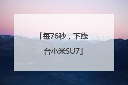 每76秒，下线一台小米SU7