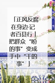 正风反腐在身边·记者百县行丨把群众“盼的事”变成手中“干的事”