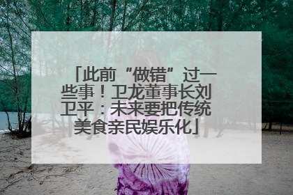 此前“做错”过一些事！卫龙董事长刘卫平：未来要把传统美食亲民娱乐化